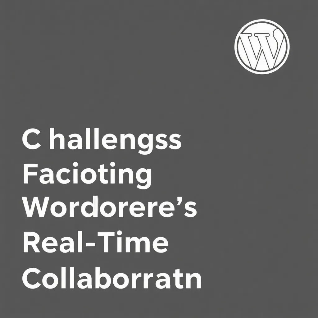 CHALLENGES FACING WORDPRESS'S REAL-TIME COLLABORATION FEATURE