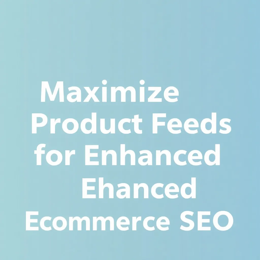 MAXIMIZING PRODUCT FEEDS FOR ENHANCED ECOMMERCE SEO